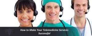 Read more about the article How to Make Your Telemedicine Services Successful