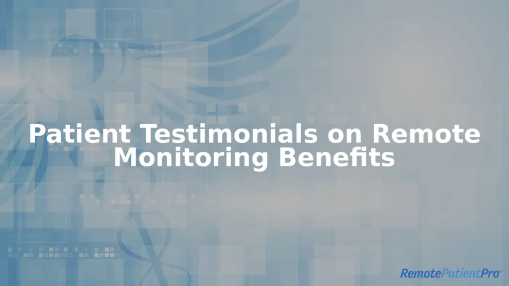 Patient testimonials on remote monitoring benefits.