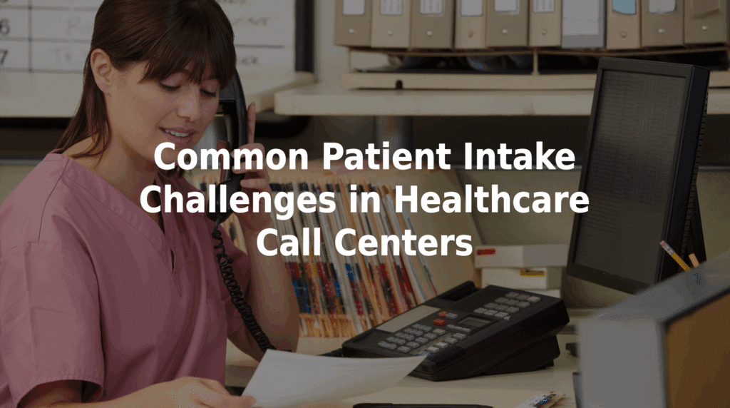 Common patient intake challenges in healthcare call centers.
