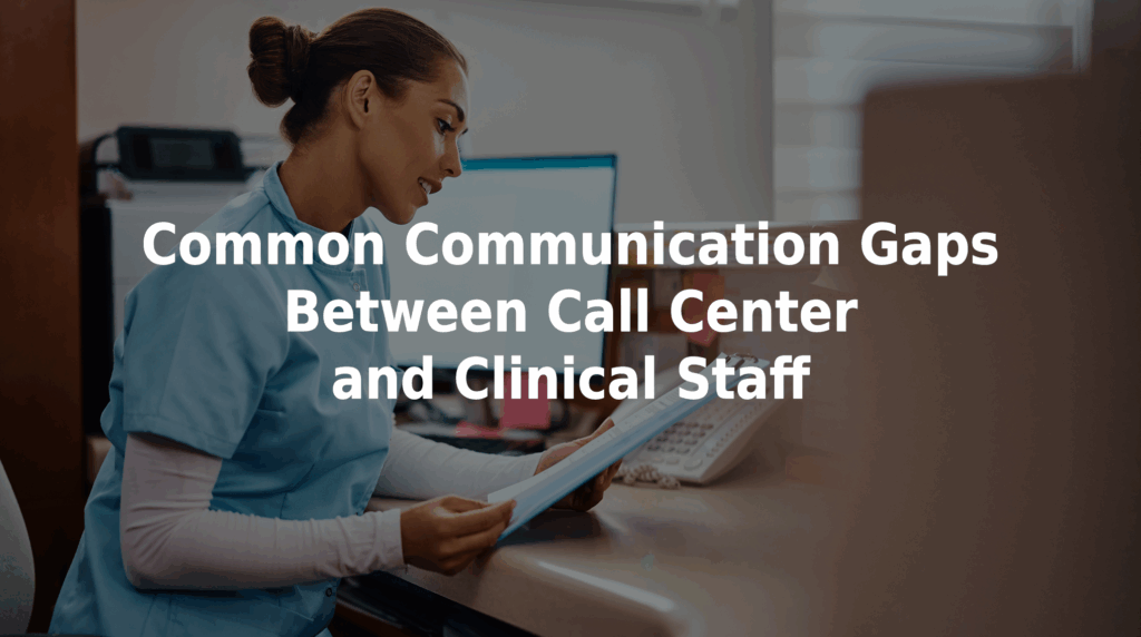 Common communication gaps between call center and clinical staff.