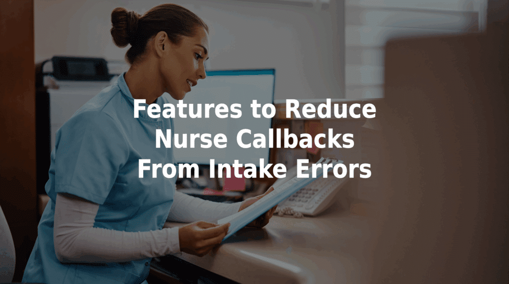Features to reduce nurse callbacks from intake errors.