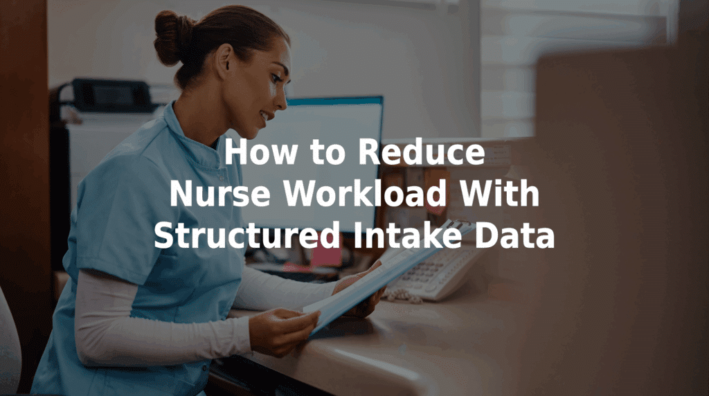 How to reduce nurse workload with structured intake data.