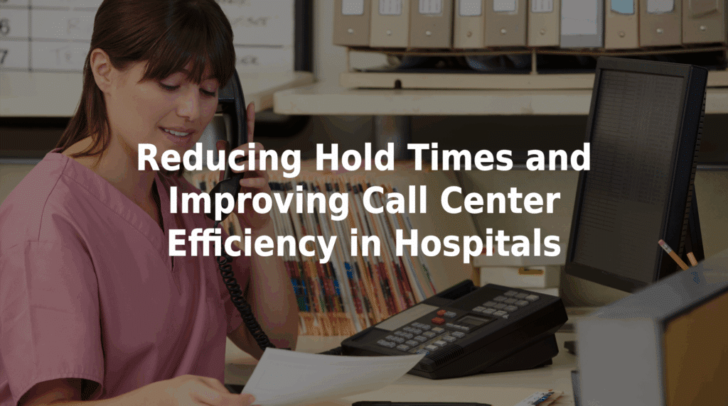 Reducing hold times and improving call center efficiency in hospitals.