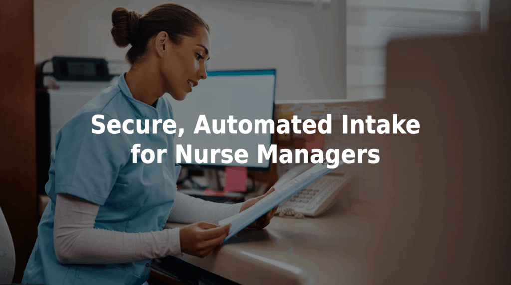 Secure automated intake for nurse managers.
