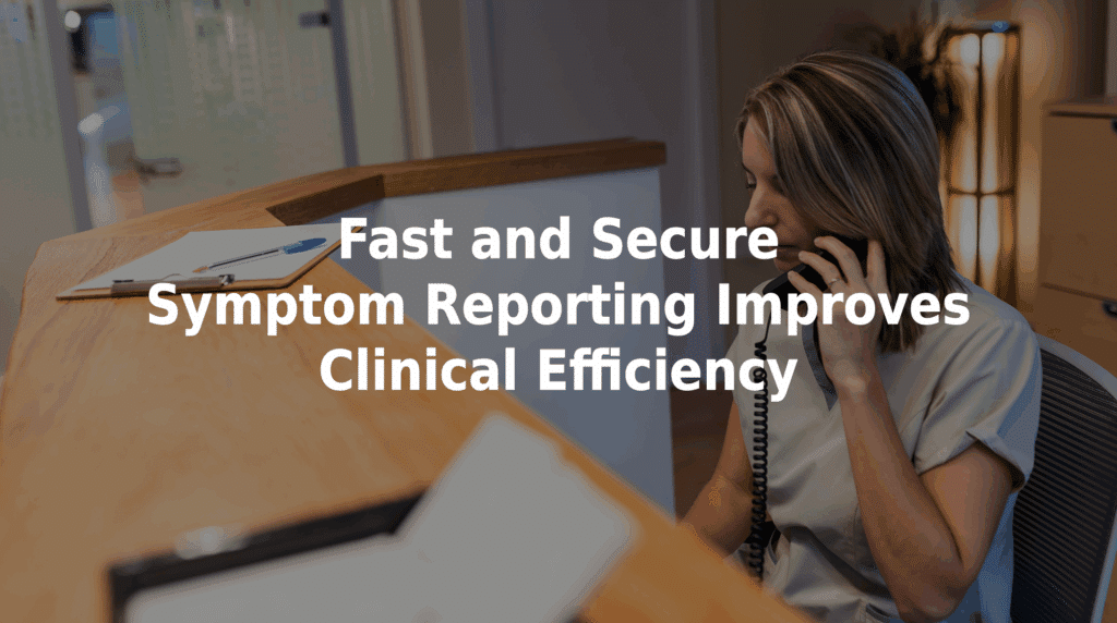 Fast and secure symptom reporting improves clinical efficiency.