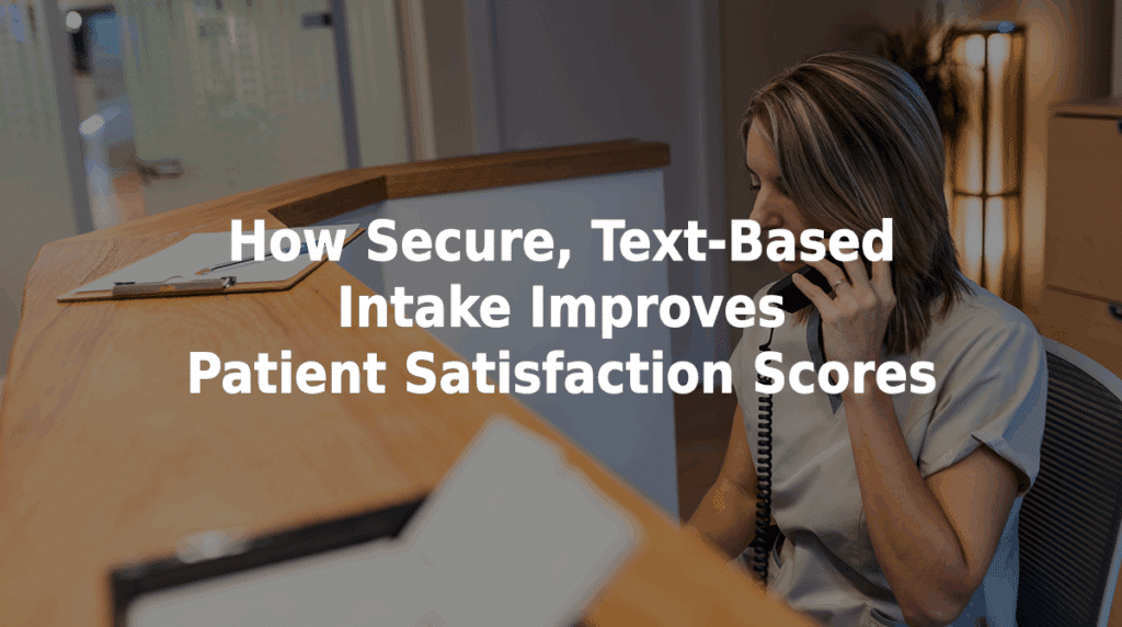 How secure, text-based intake improves patient satisfaction scores.
