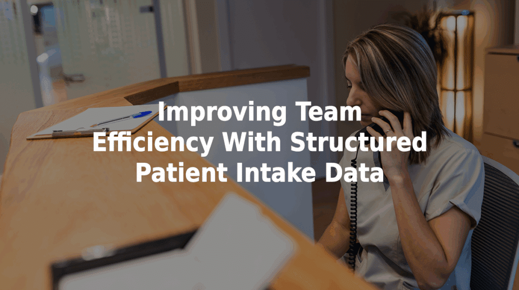 Improving team efficiency with structured patient intake data.